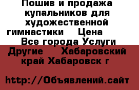 Пошив и продажа купальников для художественной гимнастики  › Цена ­ 8 000 - Все города Услуги » Другие   . Хабаровский край,Хабаровск г.
